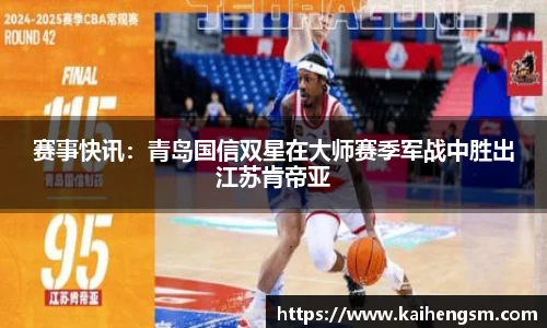 赛事快讯：青岛国信双星在大师赛季军战中胜出江苏肯帝亚