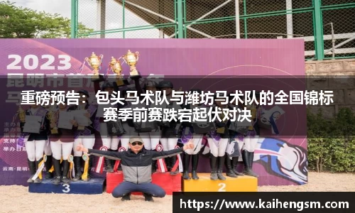 重磅预告：包头马术队与潍坊马术队的全国锦标赛季前赛跌宕起伏对决