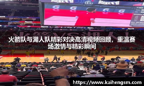 火箭队与湖人队精彩对决高清视频回顾，重温赛场激情与精彩瞬间