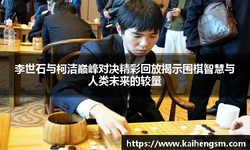 李世石与柯洁巅峰对决精彩回放揭示围棋智慧与人类未来的较量