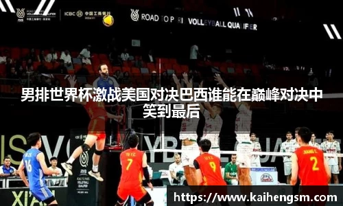 男排世界杯激战美国对决巴西谁能在巅峰对决中笑到最后