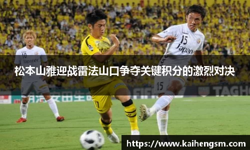 松本山雅迎战雷法山口争夺关键积分的激烈对决